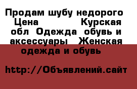 Продам шубу недорого › Цена ­ 15 000 - Курская обл. Одежда, обувь и аксессуары » Женская одежда и обувь   